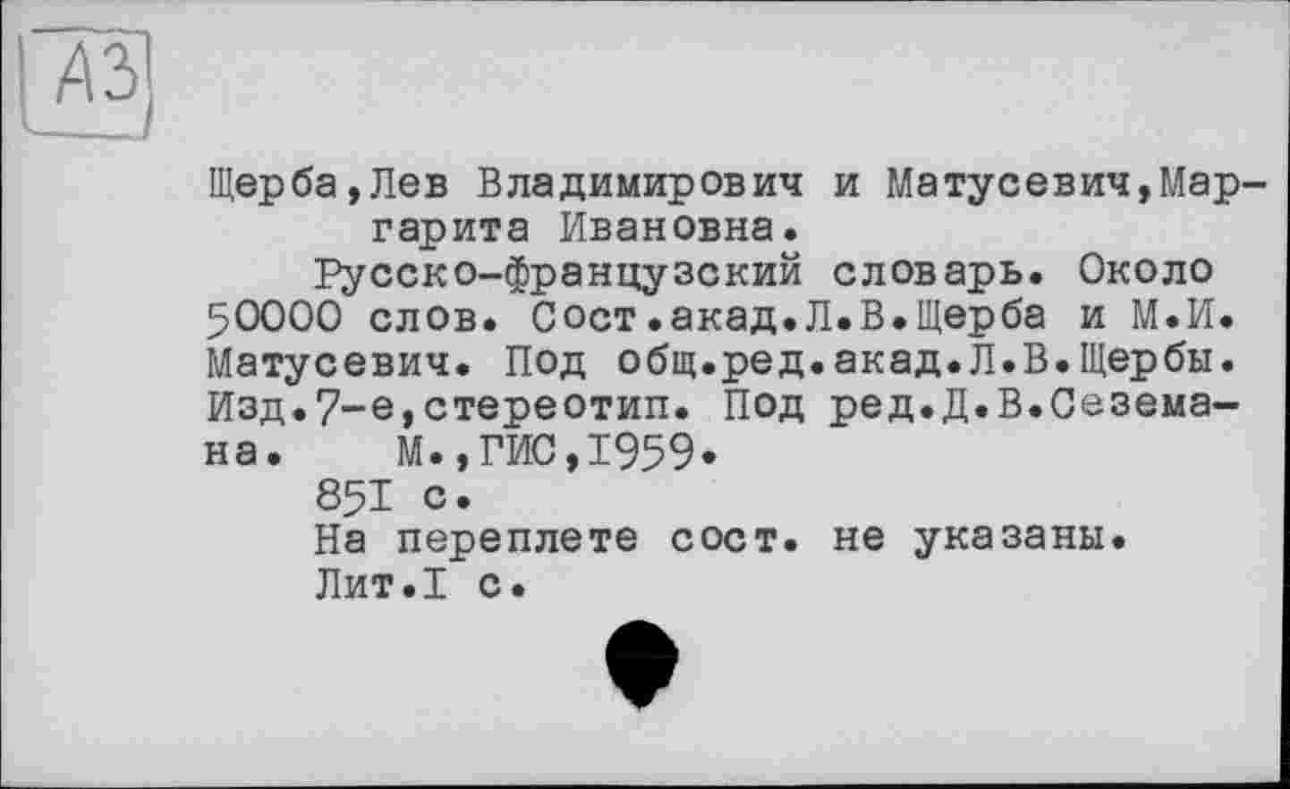 ﻿Щерба,Лев Владимирович и Матусевич,Маргарита Ивановна.
Русско-французский словарь. Около 50000 слов. Сост.акад.Л.В.Щерба и М.И. Матусевич. Под общ.ред.акад.Л.В.Щербы. Изд.7-е,стереотип. Под ред.Д.В.Сезема-на. М.,ГИС,1959*
851 с.
На переплете сост. не указаны.
Лит.1 с.